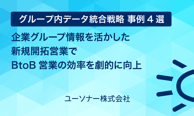 【グループ内データ統合戦略 事例4選】企業グループ情報を活かした新規開拓営業でBtoB営業の効率を劇的に向上