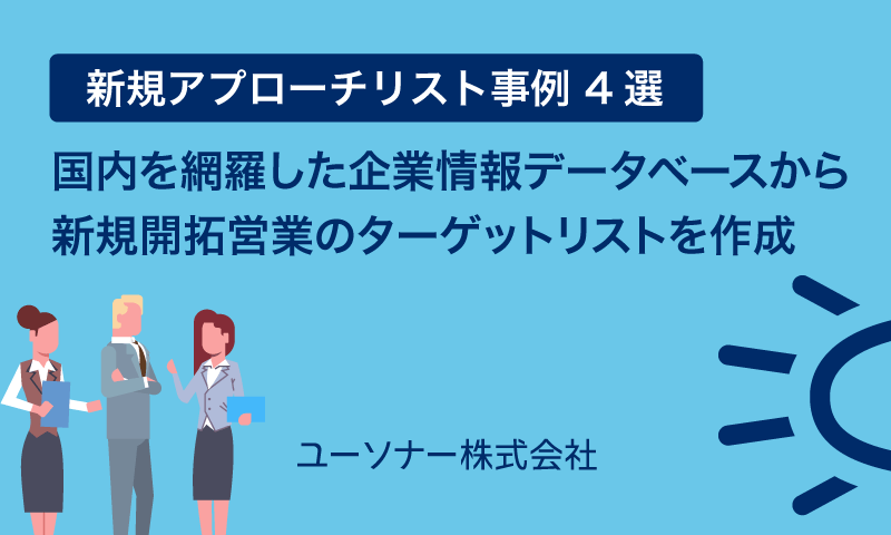 【新規アプローチリスト事例 4選】国内を網羅した企業情報データベースから新規開拓営業のターゲットリストを作成