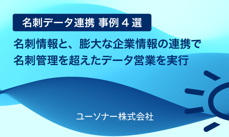 【名刺データ連携 事例4選】名刺情報と、膨大な企業情報の連携で名刺管理を超えたデータ営業を実行